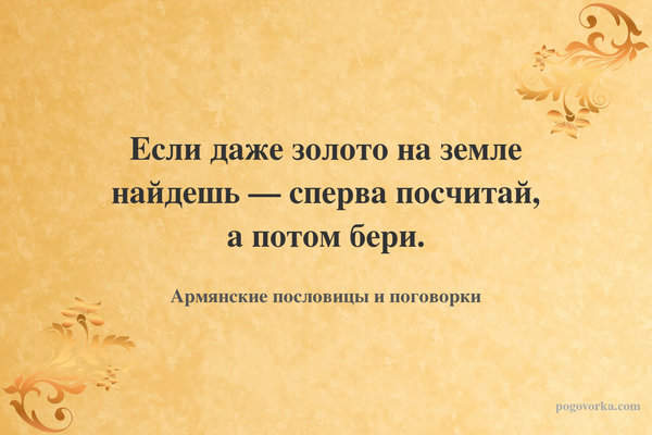 Если даже золото на земле найдешь — сперва посчитай, а потом бери.
