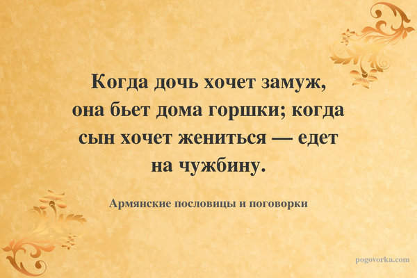 Когда дочь хочет замуж, она бьет дома горшки; когда сын хочет жениться — едет на чужбину.