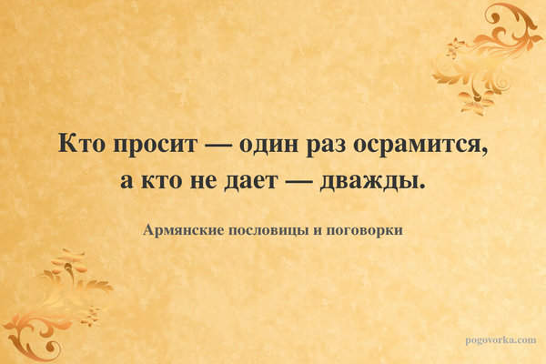 Кто просит — один раз осрамится, а кто не дает — дважды.