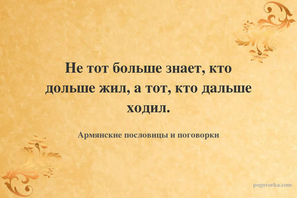Не тот больше знает, кто дольше жил, а тот, кто дальше ходил.