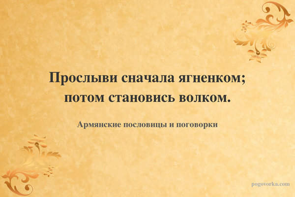 Прослыви сначала ягненком; потом становись волком.