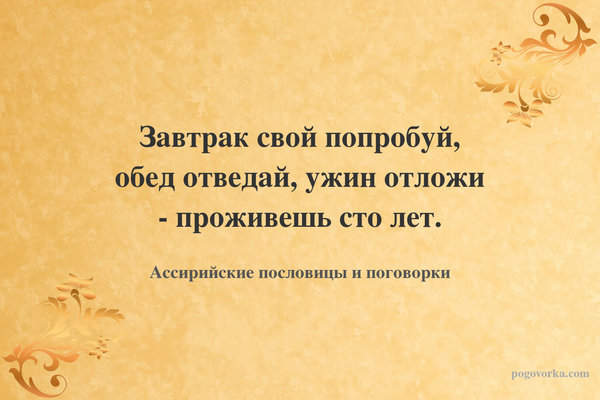 Завтрак свой попробуй, обед отведай, ужин отложи - проживешь сто лет.