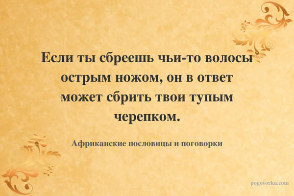 Если ты сбреешь чьи-то волосы острым ножом, он в ответ может сбрить твои тупым черепком.