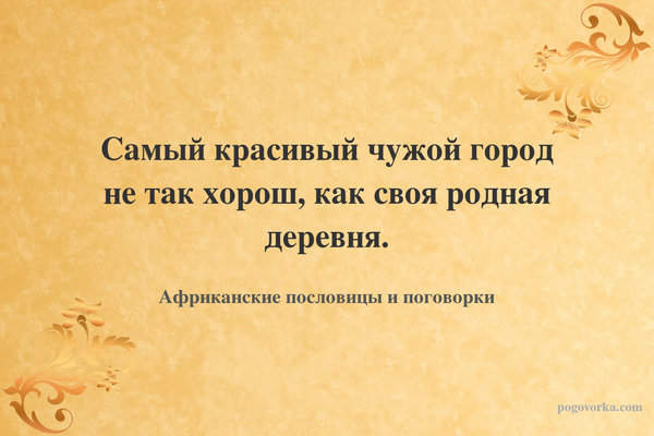 Самый красивый чужой город не так хорош, как своя родная деревня.