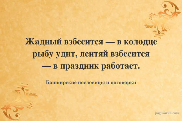 Жадный взбесится — в колодце рыбу удит, лентяй взбесится — в праздник работает.