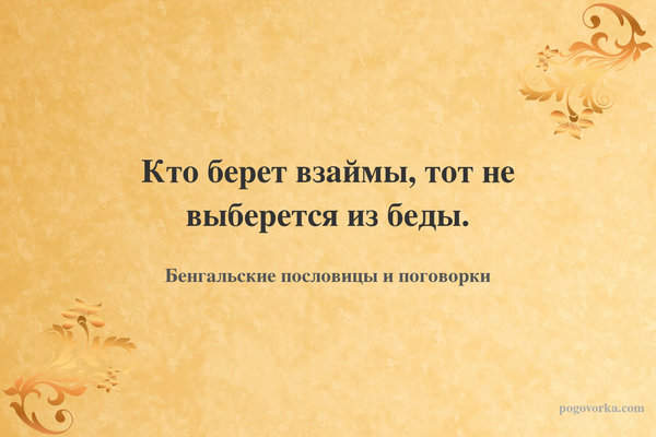 Кто берет взаймы, тот не выберется из беды.