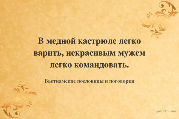 В медной кастрюле легко варить, некрасивым мужем легко командовать.
