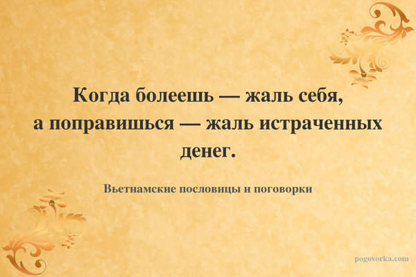 Когда болеешь — жаль себя, а поправишься — жаль истраченных денег.