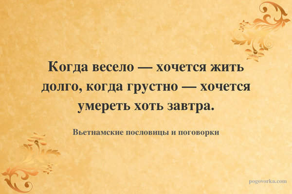 Когда весело — хочется жить долго, когда грустно — хочется умереть хоть завтра.