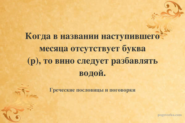 Когда в названии наступившего месяца отсутствует буква (р), то вино следует разбавлять водой.