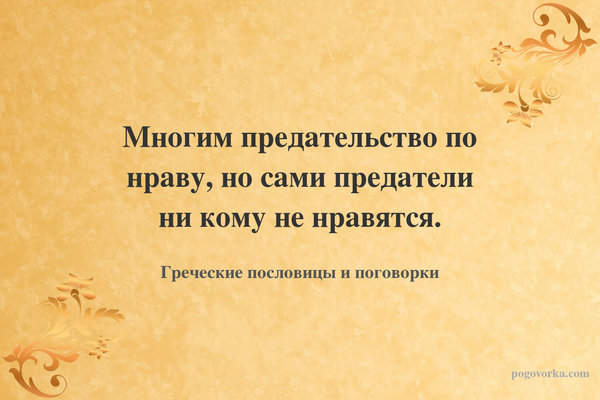 Многим предательство по нраву, но сами предатели ни кому не нравятся.