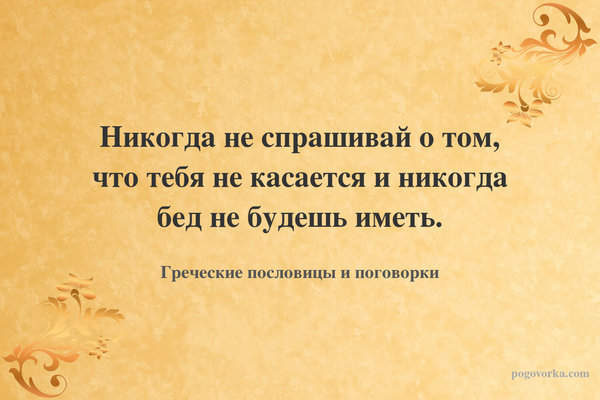 Никогда не спрашивай о том, что тебя не касается и никогда бед не будешь иметь.