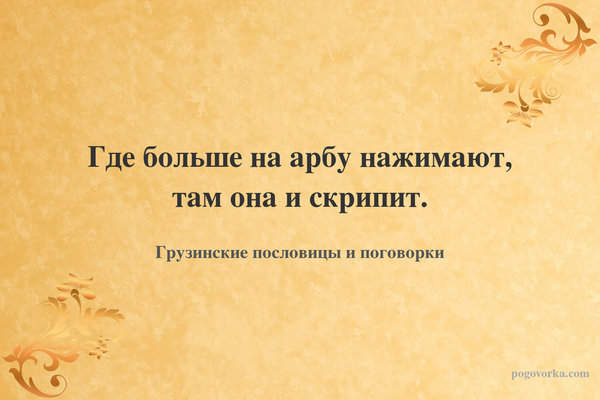 Где больше на арбу нажимают, там она и скрипит.