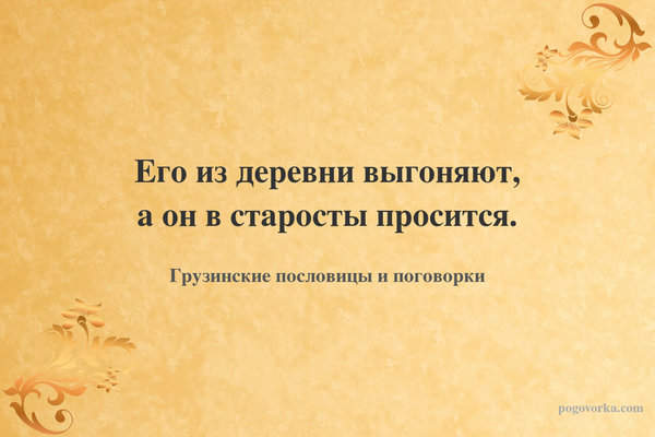 Его из деревни выгоняют, а он в старосты просится.