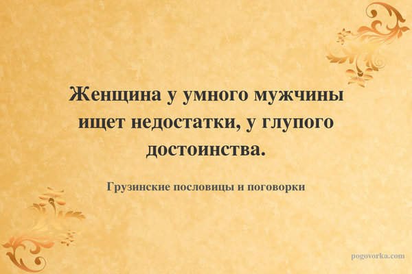 Женщина у умного мужчины ищет недостатки, у глупого достоинства.