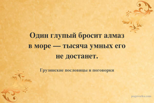 Один глупый бросит алмаз в море — тысяча умных его не достанет.