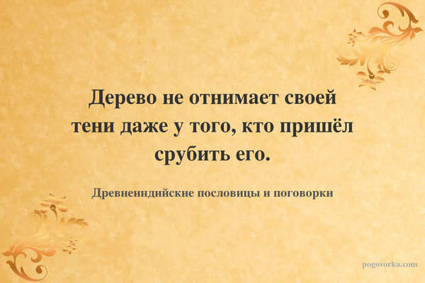 Дерево не отнимает своей тени даже у того, кто пришёл срубить его.