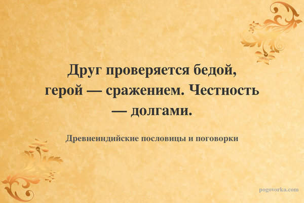 Друг проверяется бедой, герой — сражением. Честность — долгами.