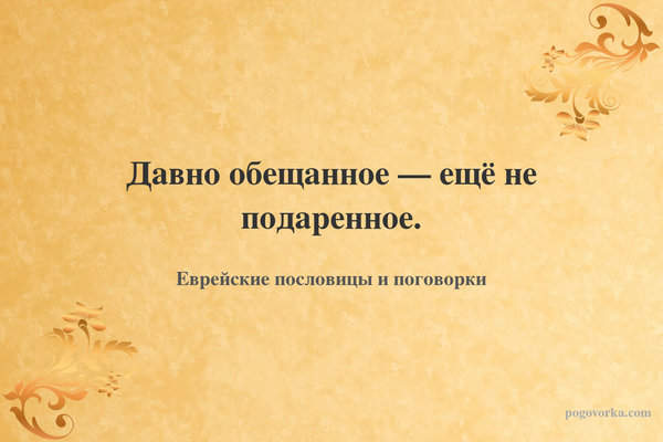 Давно обещанное — ещё не подаренное.