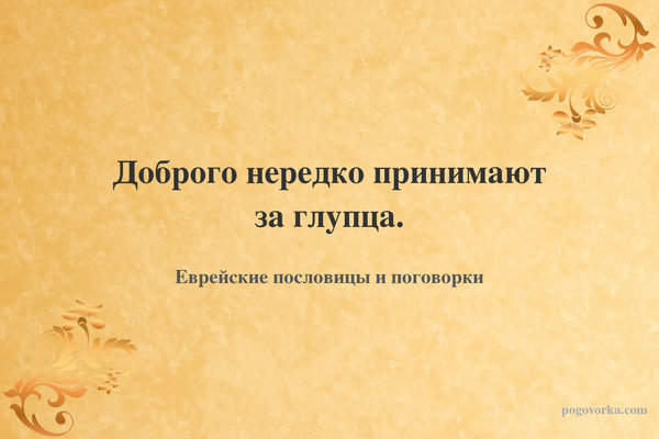 Доброго нередко принимают за глупца.