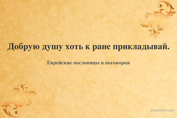 Добрую душу хоть к ране прикладывай.