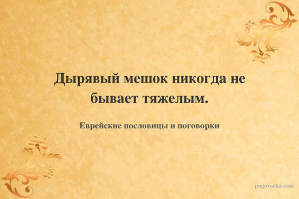 Дырявый мешок никогда не бывает тяжелым.