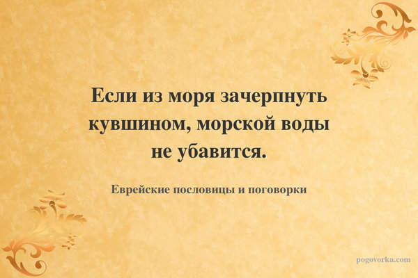 Если из моря зачерпнуть кувшином, морской воды не убавится.