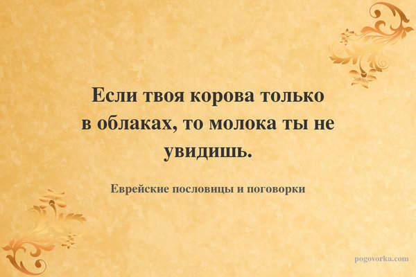 Если твоя корова только в облаках, то молока ты не увидишь.