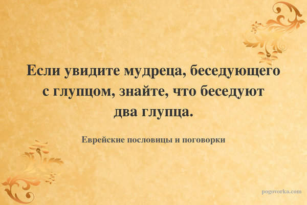 Если увидите мудреца, беседующего с глупцом, знайте, что беседуют два глупца.