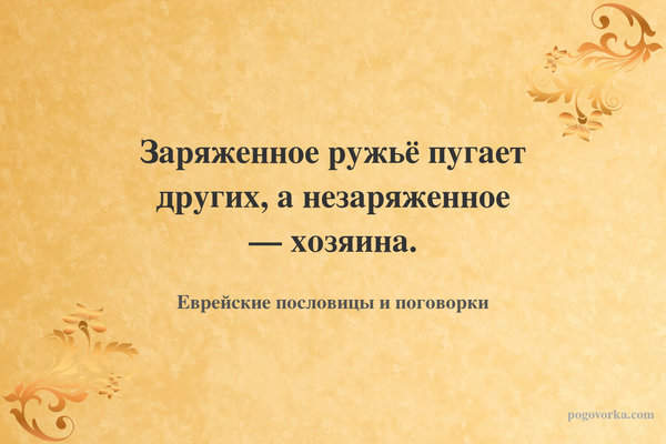 Заряженное ружьё пугает других, а незаряженное — хозяина.