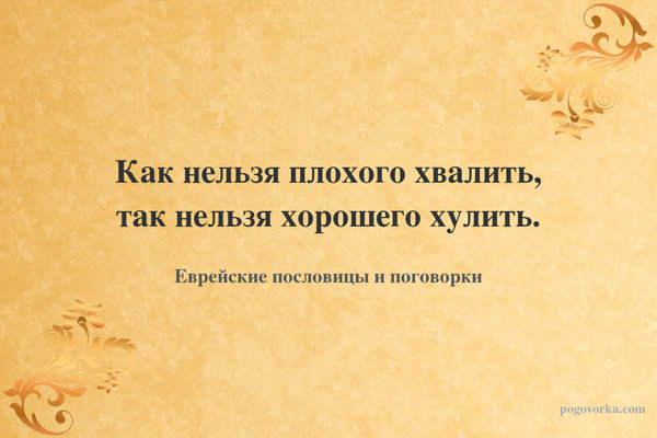 Как нельзя плохого хвалить, так нельзя хорошего хулить.