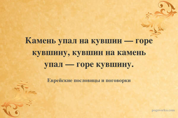 Камень упал на кувшин — горе кувшину, кувшин на камень упал — горе кувшину.