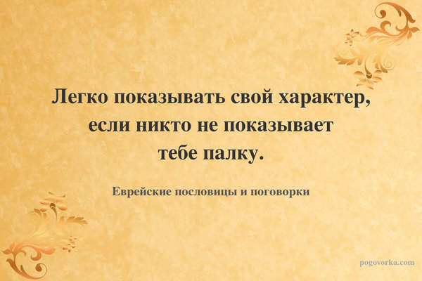 Легко показывать свой характер, если никто не показывает тебе палку.