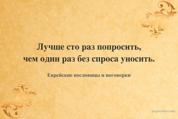 Лучше сто раз попросить, чем один раз без спроса уносить.