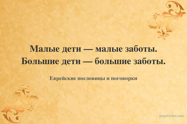 Малые дети — малые заботы. Большие дети — большие заботы.