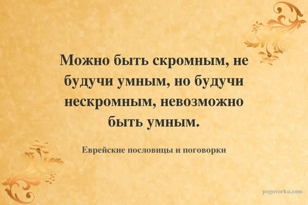 Можно быть скромным, не будучи умным, но будучи нескромным, невозможно быть умным.
