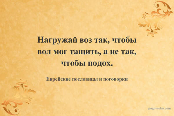 Нагружай воз так, чтобы вол мог тащить, а не так, чтобы подох.