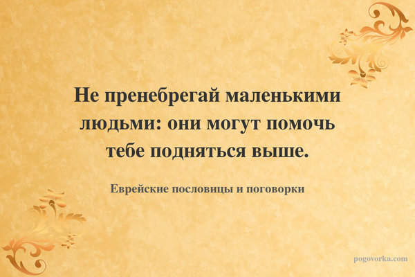 Не пренебрегай маленькими людьми: они могут помочь тебе подняться выше.