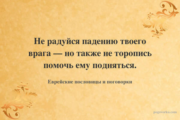 Не радуйся падению твоего врага — но также не торопись помочь ему подняться.