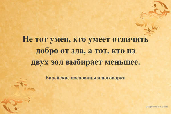 Не тот умен, кто умеет отличить добро от зла, а тот, кто из двух зол выбирает меньшее.