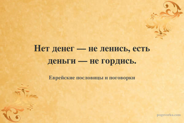 Нет денег — не ленись, есть деньги — не гордись.