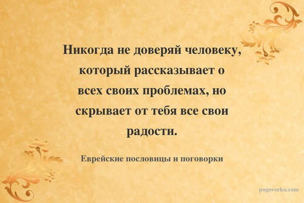 Никогда не доверяй человеку, который рассказывает о всех своих проблемах, но скрывает от тебя все свои радости.
