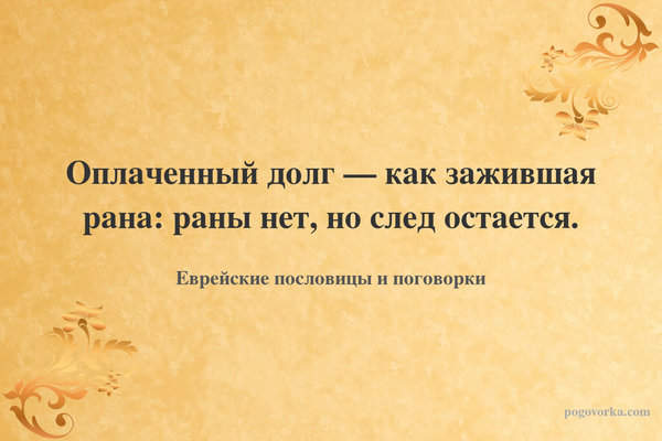 Оплаченный долг — как зажившая рана: раны нет, но след остается.