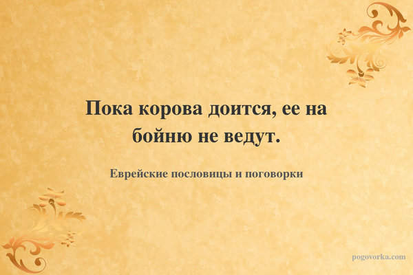 Пока корова доится, ее на бойню не ведут.