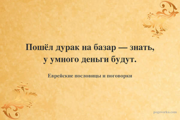 Пошёл дурак на базар — знать, у умного деньги будут.