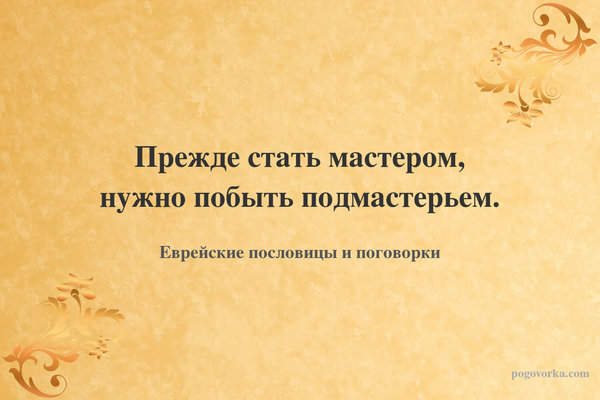 Прежде стать мастером, нужно побыть подмастерьем.