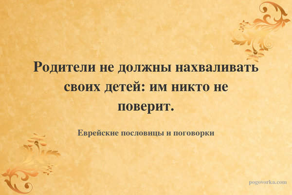 Родители не должны нахваливать своих детей: им никто не поверит.