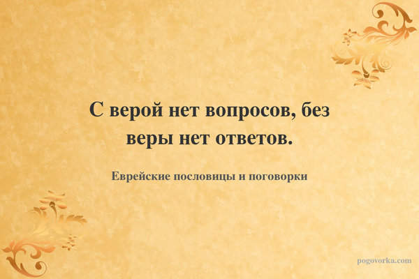 С верой нет вопросов, без веры нет ответов.