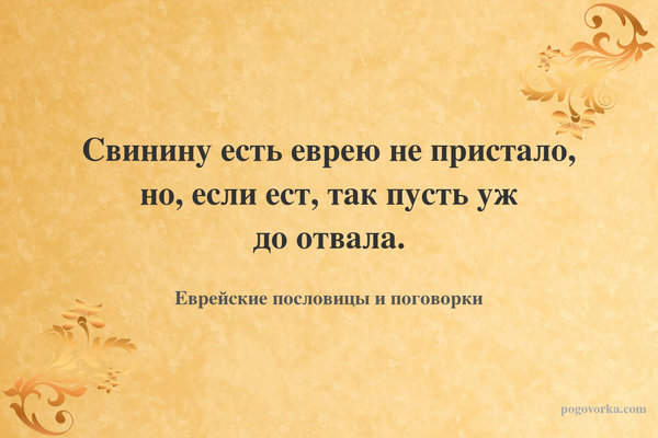 Свинину есть еврею не пристало, но, если ест, так пусть уж до отвала.
