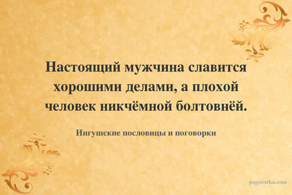 Настоящий мужчина славится хорошими делами, а плохой человек никчёмной болтовнёй.
